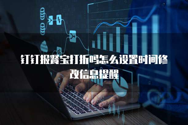钉钉报餐宝打折吗怎么设置时间修改信息提醒