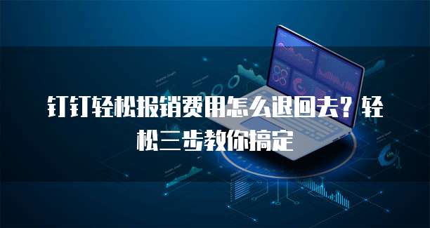 钉钉轻松报销费用怎么退回去?轻松三步教你搞定