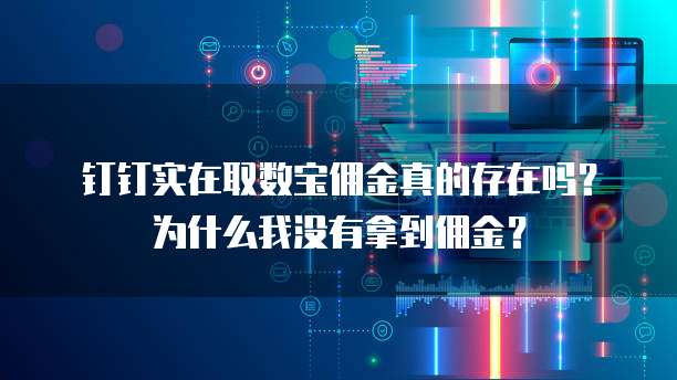 钉钉实在取数宝佣金真的存在吗?为什么我没有拿到佣金?