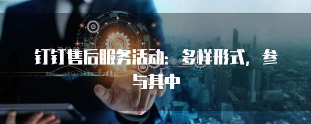 钉钉售后服务活动:多样形式,参与其中