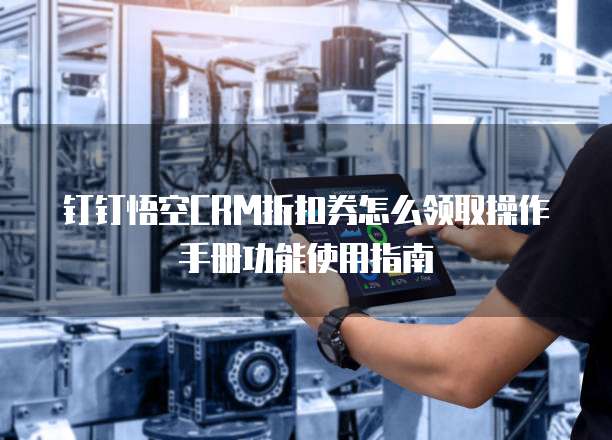 钉钉悟空CRM折扣券怎么领取操作手册功能使用指南