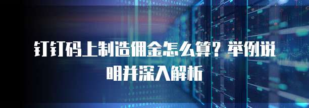 钉钉码上制造佣金怎么算？举例说明并深入解析