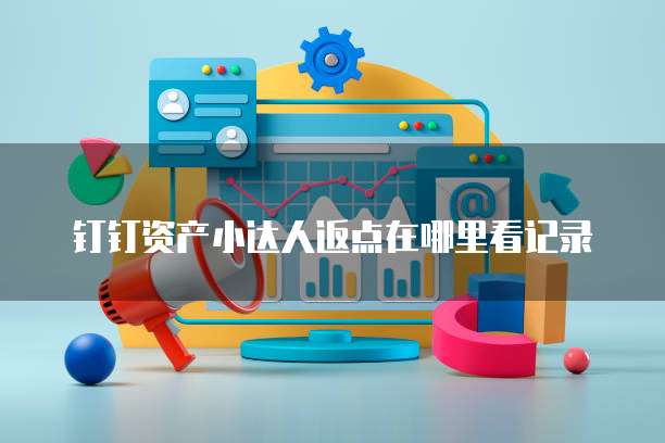 钉钉资产小达人返点在哪里看记录