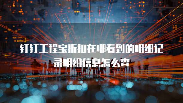 钉钉工程宝折扣在哪看到的明细记录明细信息怎么查