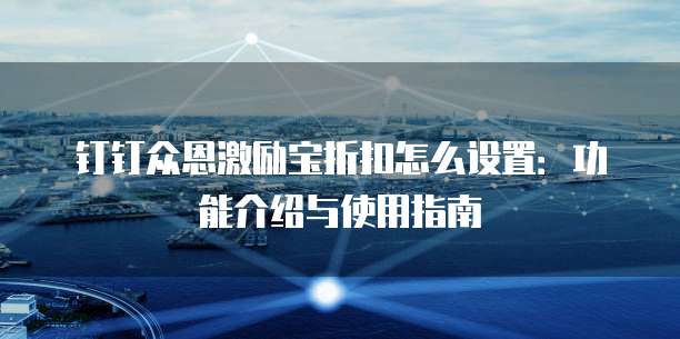 钉钉众恩激励宝折扣怎么设置：功能介绍与使用指南