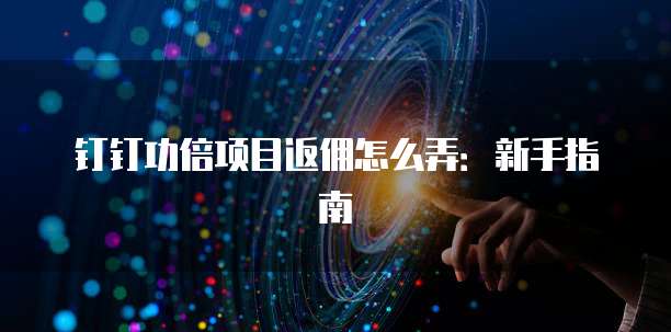 钉钉功倍项目返佣怎么弄：新手指南