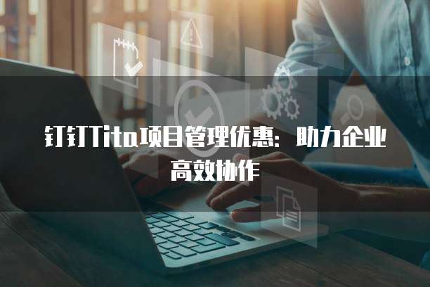 钉钉Tita项目管理优惠：助力企业高效协作