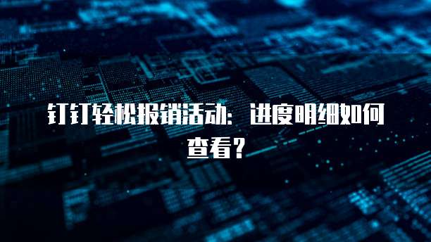 钉钉轻松报销活动：进度明细如何查看？
