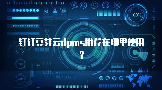 钉钉豆芽云dpms推荐在哪里使用？