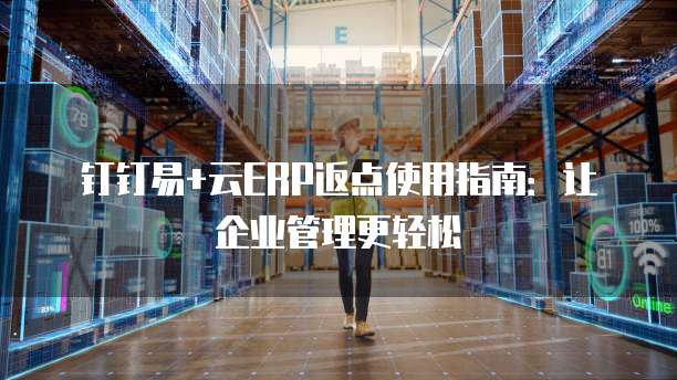 钉钉易+云ERP返点使用指南:让企业管理更轻松