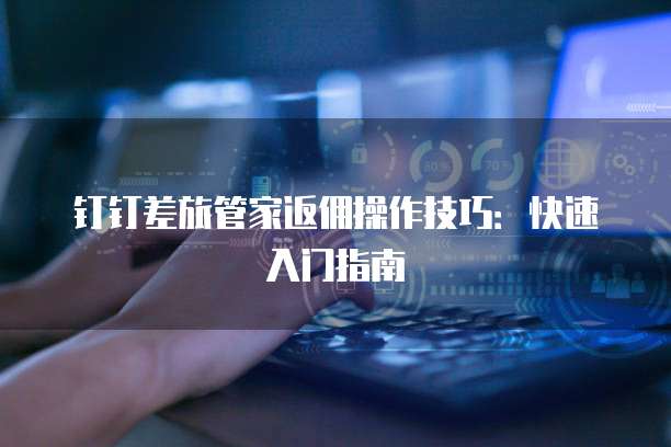 钉钉差旅管家返佣操作技巧：快速入门指南