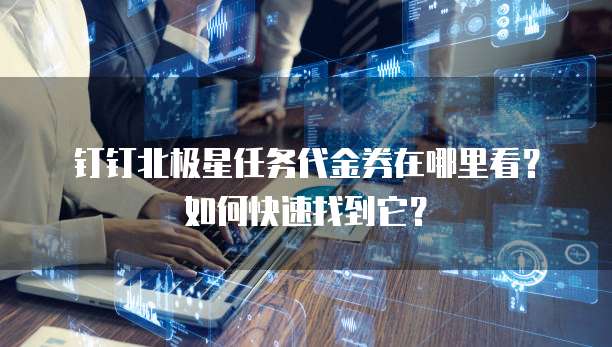 钉钉北极星任务代金券在哪里看?如何快速找到它?