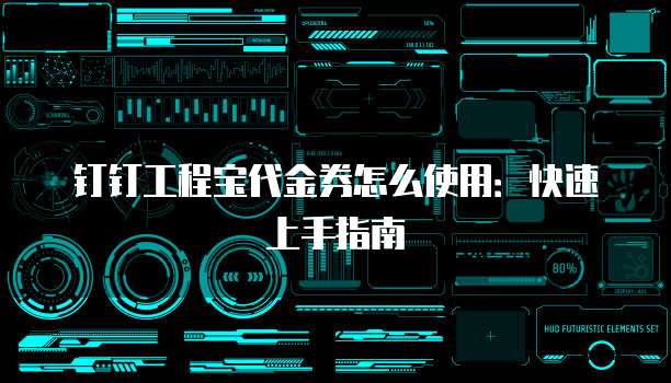 钉钉工程宝代金券怎么使用：快速上手指南
