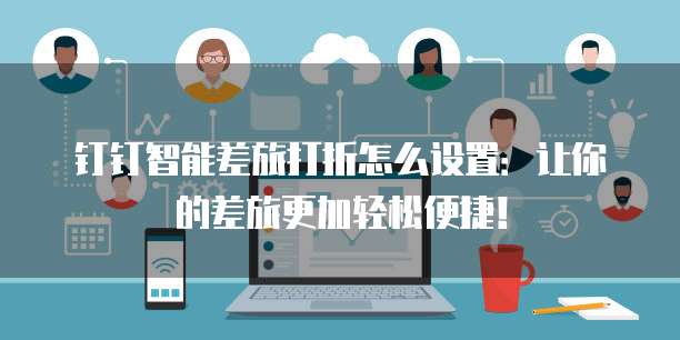 钉钉智能差旅打折怎么设置：让你的差旅更加轻松便捷！