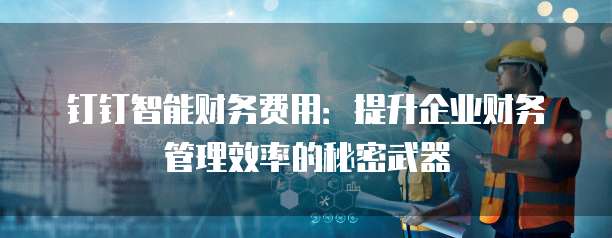 钉钉智能财务费用：提升企业财务管理效率的秘密武器