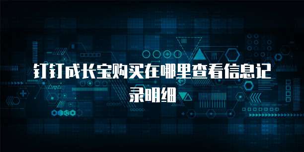 钉钉成长宝购买在哪里查看信息记录明细
