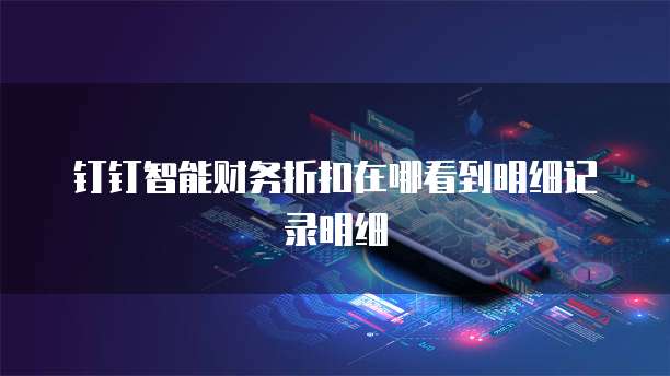 钉钉智能财务折扣在哪看到明细记录明细