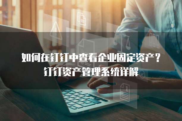 如何在钉钉中查看企业固定资产？钉钉资产管理系统详解