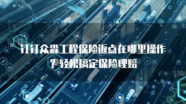 钉钉众淼工程保险返点在哪里操作？轻松搞定保险理赔