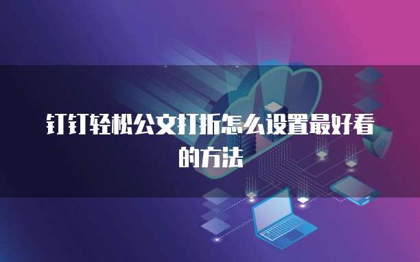 钉钉轻松公文打折怎么设置最好看的方法