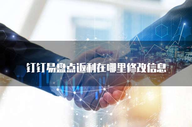 钉钉易盘点返利在哪里修改信息