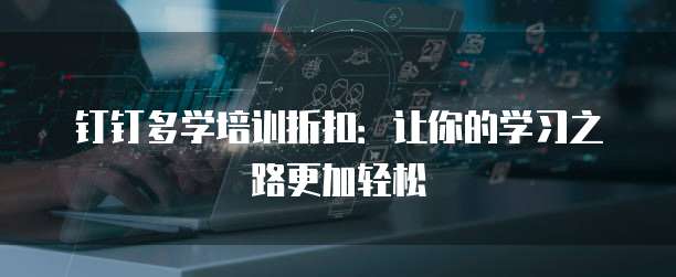钉钉多学培训折扣：让你的学习之路更加轻松