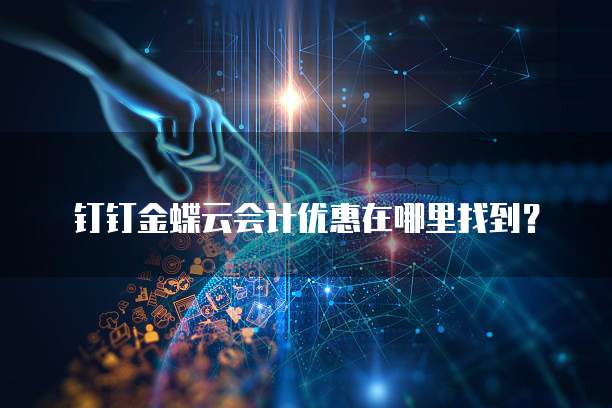 钉钉金蝶云会计优惠在哪里找到?