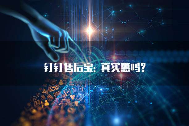 钉钉售后宝: 真实惠吗?