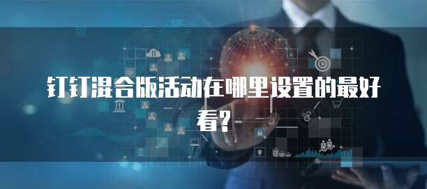 钉钉混合版活动在哪里设置的最好看?
