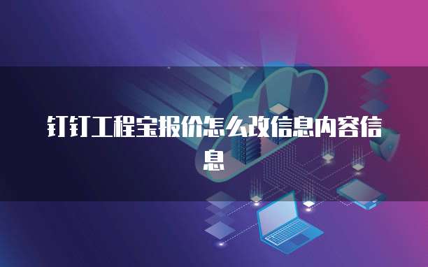 钉钉工程宝报价怎么改信息内容信息