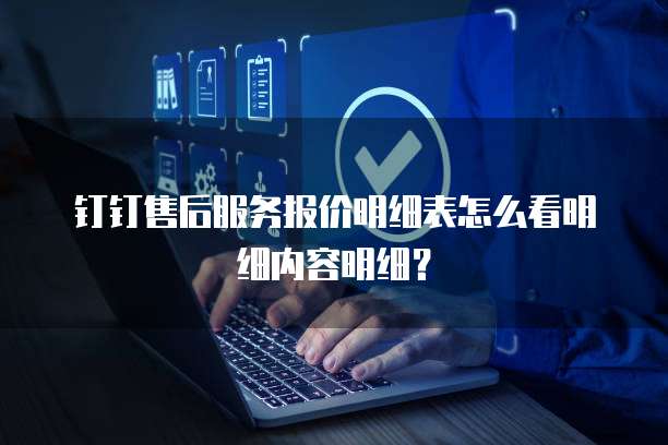 钉钉售后服务报价明细表怎么看明细内容明细？