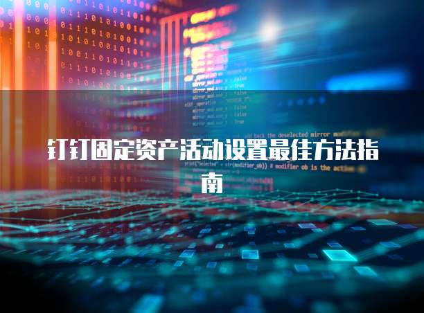钉钉固定资产活动设置最佳方法指南