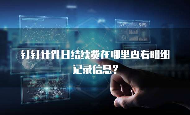 钉钉计件日结续费在哪里查看明细记录信息？