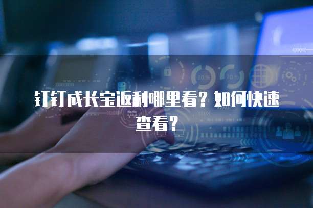 钉钉成长宝返利哪里看?如何快速查看?