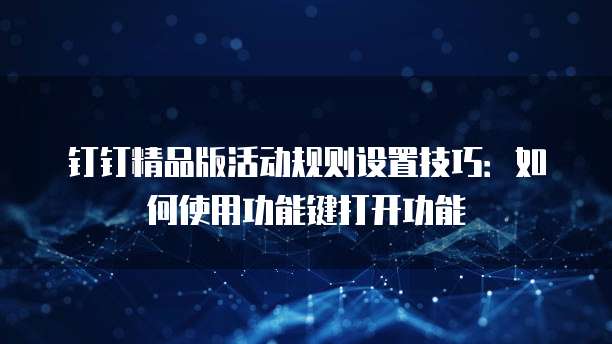 钉钉精品版活动规则设置技巧：如何使用功能键打开功能