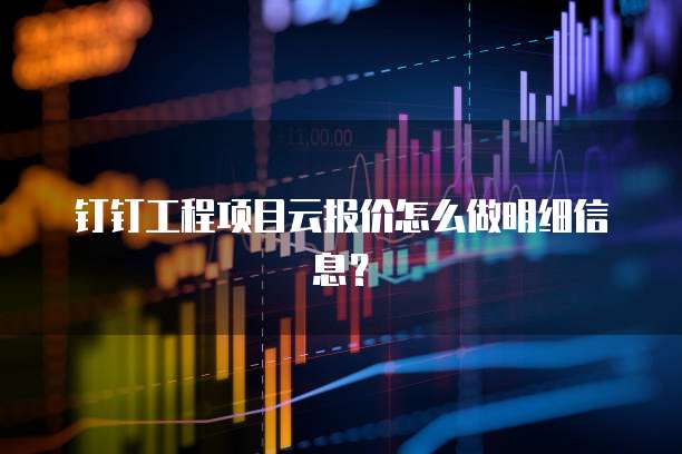 钉钉工程项目云报价怎么做明细信息？