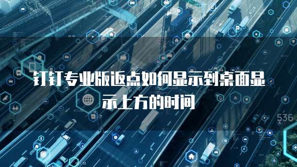钉钉专业版返点如何显示到桌面显示上方的时间