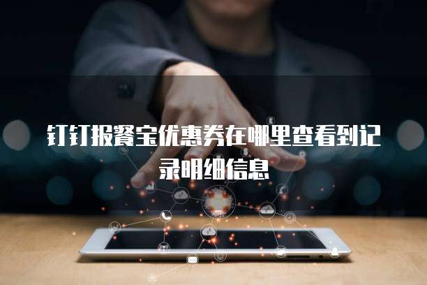钉钉报餐宝优惠券在哪里查看到记录明细信息