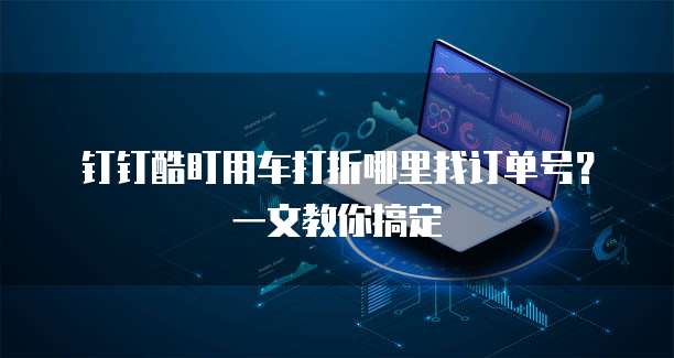 钉钉酷盯用车打折哪里找订单号?一文教你搞定