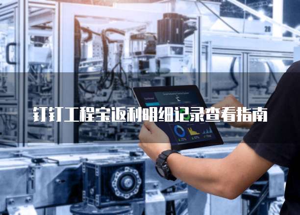 钉钉工程宝返利明细记录查看指南