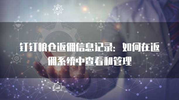 钉钉粮仓返佣信息记录:如何在返佣系统中查看和管理