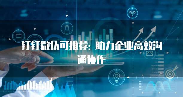 钉钉微认可推荐: 助力企业高效沟通协作