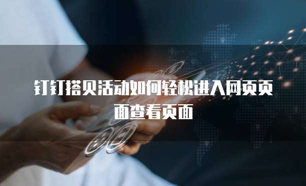 钉钉搭贝活动如何轻松进入网页页面查看页面