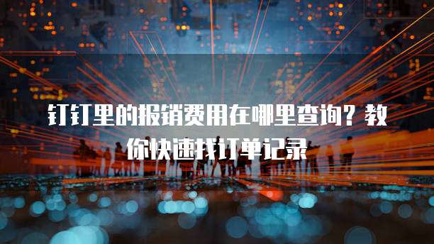 钉钉里的报销费用在哪里查询?教你快速找订单记录