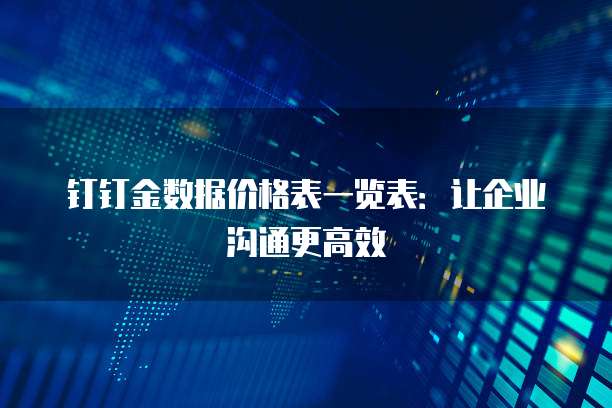 钉钉金数据价格表一览表：让企业沟通更高效