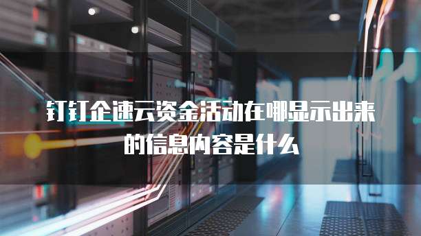 钉钉企速云资金活动在哪显示出来的信息内容是什么