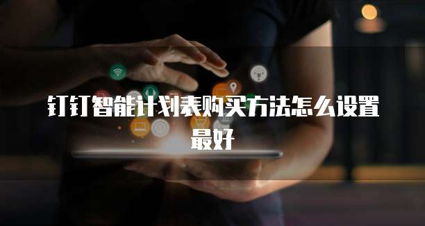钉钉智能计划表购买方法怎么设置最好