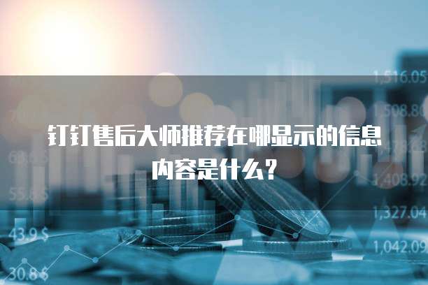 钉钉售后大师推荐在哪显示的信息内容是什么?