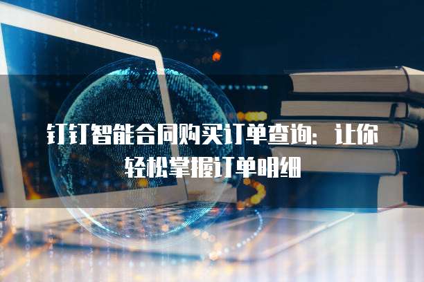 钉钉智能合同购买订单查询:让你轻松掌握订单明细