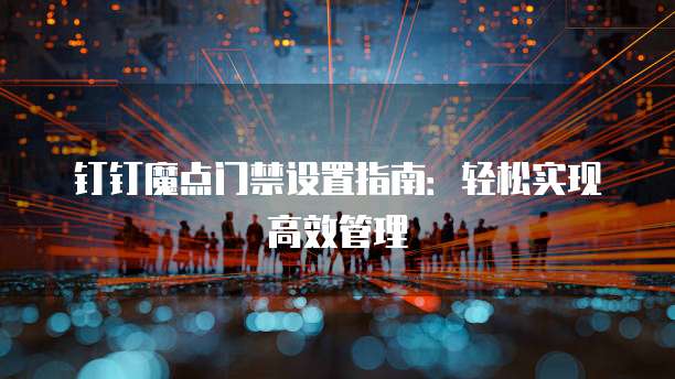 钉钉魔点门禁设置指南:轻松实现高效管理